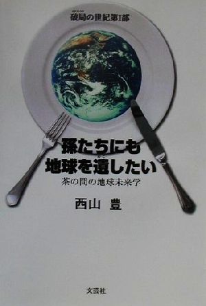 孫たちにも地球を遺したい(第1部) 茶の間の地球未来学 破局の世紀 破局の世紀第1部