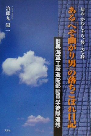 初めがむしゃら、後ふて寝 ある「へそ曲がり男」の落ちこぼれ日記 旧呉海軍工廠造船部動員学徒隊追想