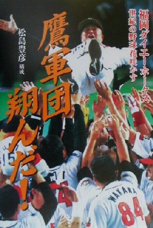 鷹軍団翔んだ！ 福岡ダイエーホークス世紀の野球花咲かす