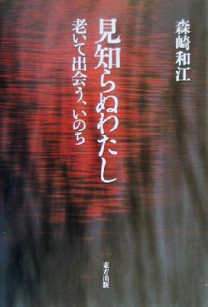 見知らぬわたし老いて出会う、いのち