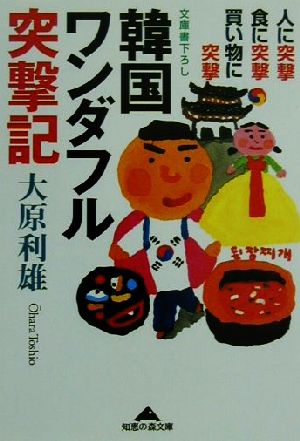 韓国ワンダフル突撃記 人に突撃・食に突撃・買い物に突撃 知恵の森文庫