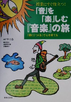 授業にすぐ役立つ！「音」を「楽」しむ『音楽』の旅 「聴く」「つくる」で心を育てる