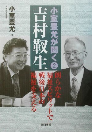 小室豊允が聞く(2) 朗らかな福祉スピリットで戦後日本の福祉を支える-吉村靫生 小室豊允が聞く2