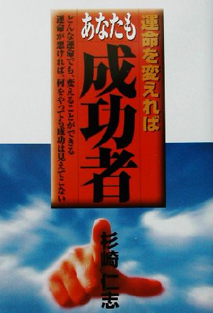 運命を変えればあなたも成功者 どんな運命でも、変えることができる運命が悪ければ、何をやっても成功は見えてこない