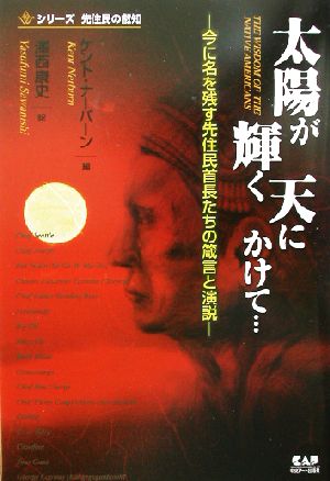 太陽が輝く天にかけて… 今に名を残す先住民首長たちの箴言と演説 シリーズ先住民の叡智