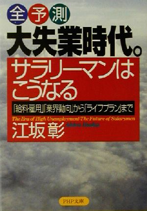 全予測 大失業時代。サラリーマンはこうなる 「給料・雇用」「業界動向」から「ライフプラン」まで PHP文庫