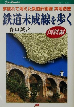 鉄道未成線を歩く 国鉄編(国鉄編) 夢破れて消えた鉄道計画線 実地踏査 JTBキャンブックス