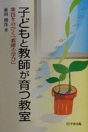 子どもと教師が育つ教室 実践をみがく「教師の学び」