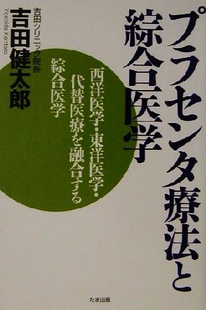 プラセンタ療法と綜合医学 西洋医学・東洋医学・代替医療を融合する綜合医学