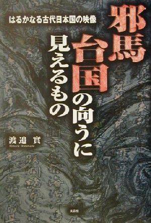 邪馬台国の向こうに見えるもの はるかなる古代日本国の映像