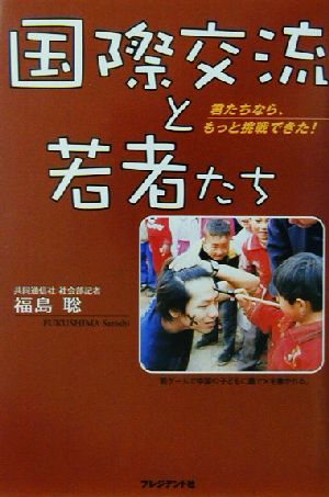 国際交流と若者たち 君たちなら、もっと挑戦できた！