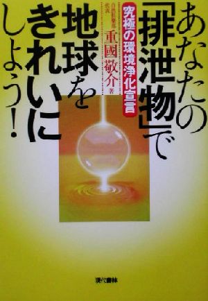 あなたの「排泄物」で地球をきれいにしよう！ 究極の環境浄化宣言