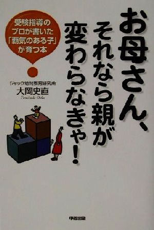 お母さん、それなら親が変わらなきゃ！ 受験指導のプロが書いた「覇気のある子」が育つ本