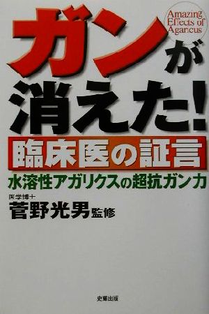 ガンが消えた！臨床医の証言 水溶性アガリクスの超抗ガン力 健康ブックス