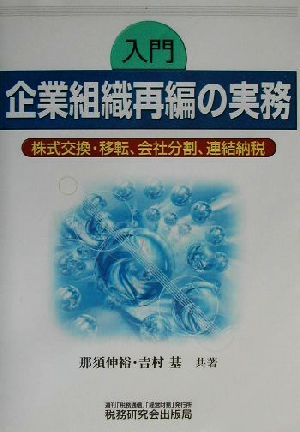 入門 企業組織再編の実務 株式交換・移転、会社分割、連結納税