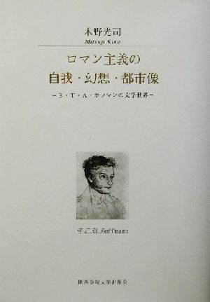 ロマン主義の自我・幻想・都市像 E.T.A.ホフマンの文学世界 関西学院大学研究叢書第98編