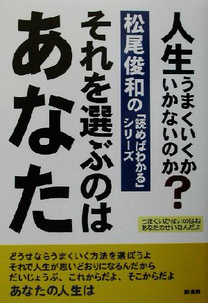 それを選ぶのはあなた 人生うまくいくかいかないのか？ 松尾俊和の「読めばわかる」シリーズ