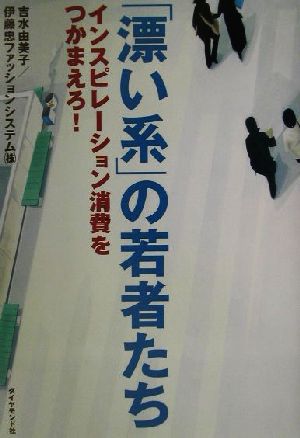 「漂い系」の若者たち インスピレーション消費をつかまえろ！