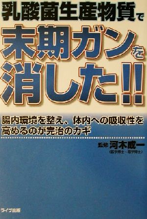 乳酸菌生産物質で末期ガンを消した!! 腸内環境を整え、体内への吸収性を高めるのが完治のカギ