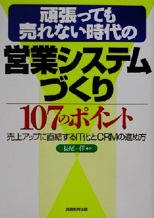 頑張っても売れない時代の営業システムづくり107のポイント 売上アップに直結するIT化とCRMの進め方