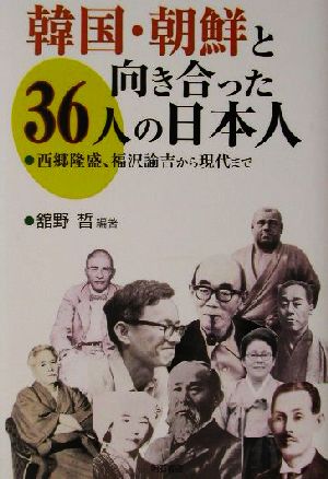 韓国・朝鮮と向き合った36人の日本人 西郷隆盛、福沢諭吉から現代まで