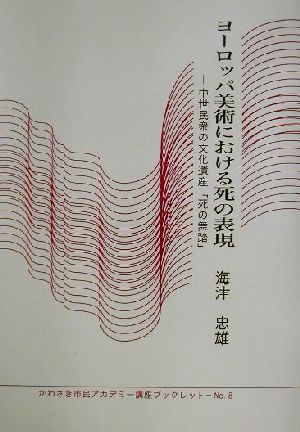 ヨーロッパ美術における死の表現 中世民衆の文化遺産「死の舞踏」 かわさき市民アカデミー講座ブックレットNo.8