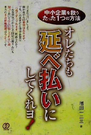 オレたちも延べ払いにしてくれヨ 中小企業を救うたった1つの方法