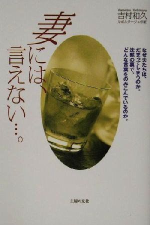 妻には、言えない…。 なぜ夫たちは、だまってしまうのか。沈黙の裏で、どんな言葉をのみこんでいるのか。