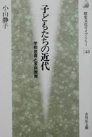 子どもたちの近代 学校教育と家庭教育 歴史文化ライブラリー143