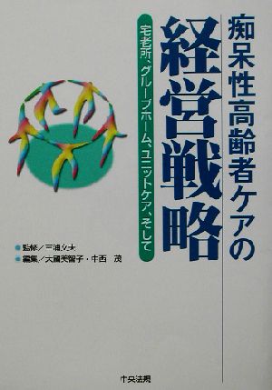 痴呆性高齢者ケアの経営戦略 宅老所、グループホーム、ユニットケア、そして