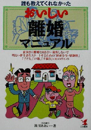 誰も教えてくれなかったおいしい離婚マニュアル 前向きに離婚と向き合い後悔しないで明るい新生活をスタートするための「財産分与・慰謝料」「子ども」「戸籍」「手続き」100のポイント KOU BUSINESS