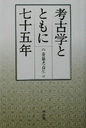 考古学とともに七十五年 斎藤忠自伝