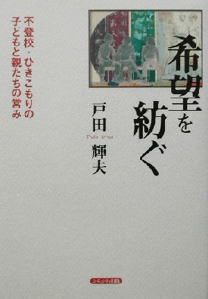 希望を紡ぐ 不登校・ひきこもりの子どもと親たちの営み