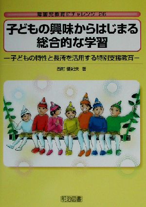 子どもの興味からはじまる総合的な学習 子どもの特性と長所を活用する特別支援教育 障害児教育にチャレンジ26