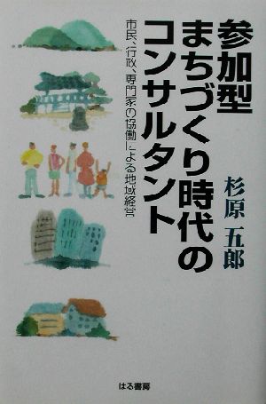 参加型まちづくり時代のコンサルタント 市民、行政、専門家の協働による地域経営