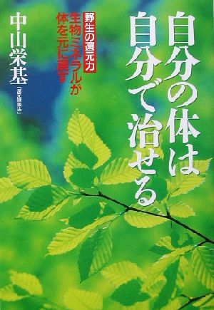 自分の体は自分で治せる 野生の還元力 生物ミネラルが体を元に戻す