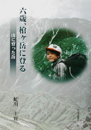 六歳、槍ヶ岳に登る 山に育った岳