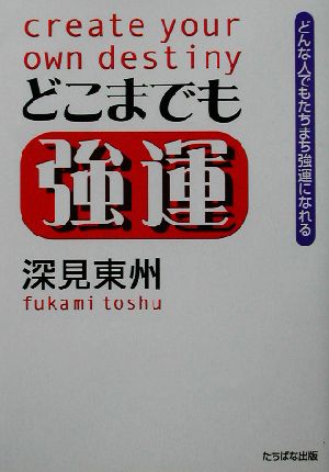 どこまでも強運 どんな人でもたちまち強運になれる