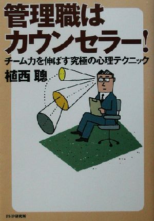 管理職はカウンセラー！ チーム力を伸ばす究極の心理テクニック