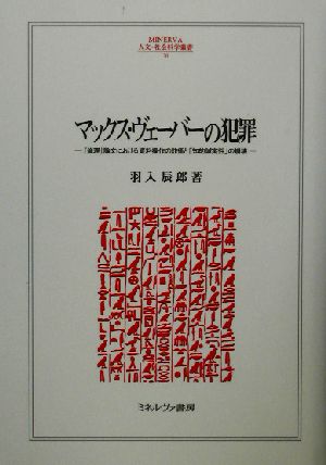 マックス・ヴェーバーの犯罪 『倫理』論文における資料操作の詐術と「知的誠実性」の崩壊 MINERVA人文・社会科学叢書70