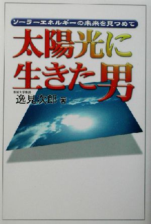 太陽光に生きた男 ソーラーエネルギーの未来を見つめて 悠飛社ホットノンフィクション