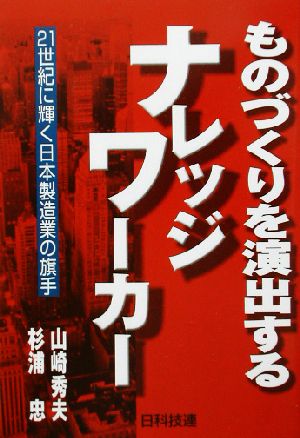 ものづくりを演出するナレッジワーカー 21世紀に輝く日本製造業の旗手