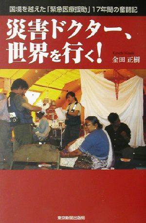 災害ドクター、世界を行く！ 国境を越えた「緊急医療援助」17年間の奮闘記