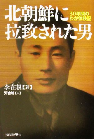 北朝鮮に拉致された男 30年間のわが体験記