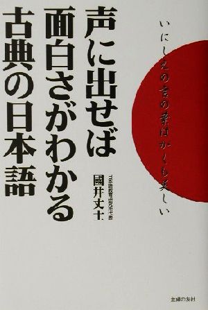 声に出せば面白さがわかる古典の日本語 いにしえの言の葉はかくも美しい