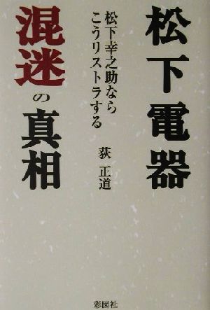 松下電器混迷の真相 松下幸之助ならこうリストラする