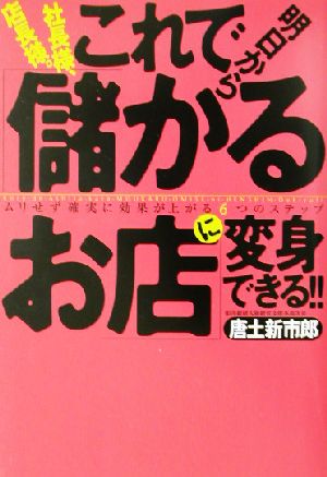 社長様、店長様。これで明日から「儲かるお店」に変身できる!! ムリせず確実に効果が上がる6つのステップ