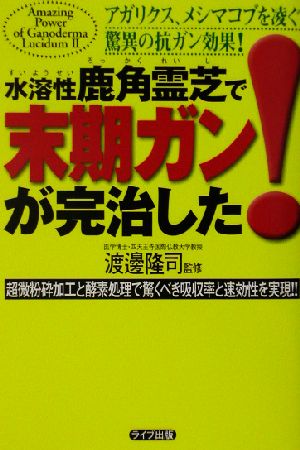 水溶性鹿角霊芝で末期ガンが完治した！超微粉砕加工と酵素処理で驚くべき吸収率と速効性を実現!!