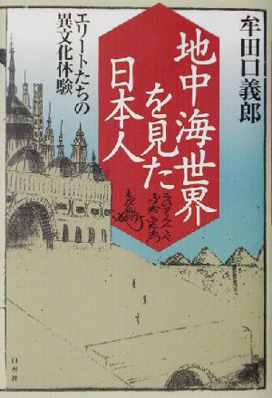 地中海世界を見た日本人 エリートたちの異文化体験