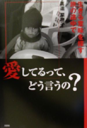 愛してるって、どう言うの？ 生きる意味を探す旅の途中で